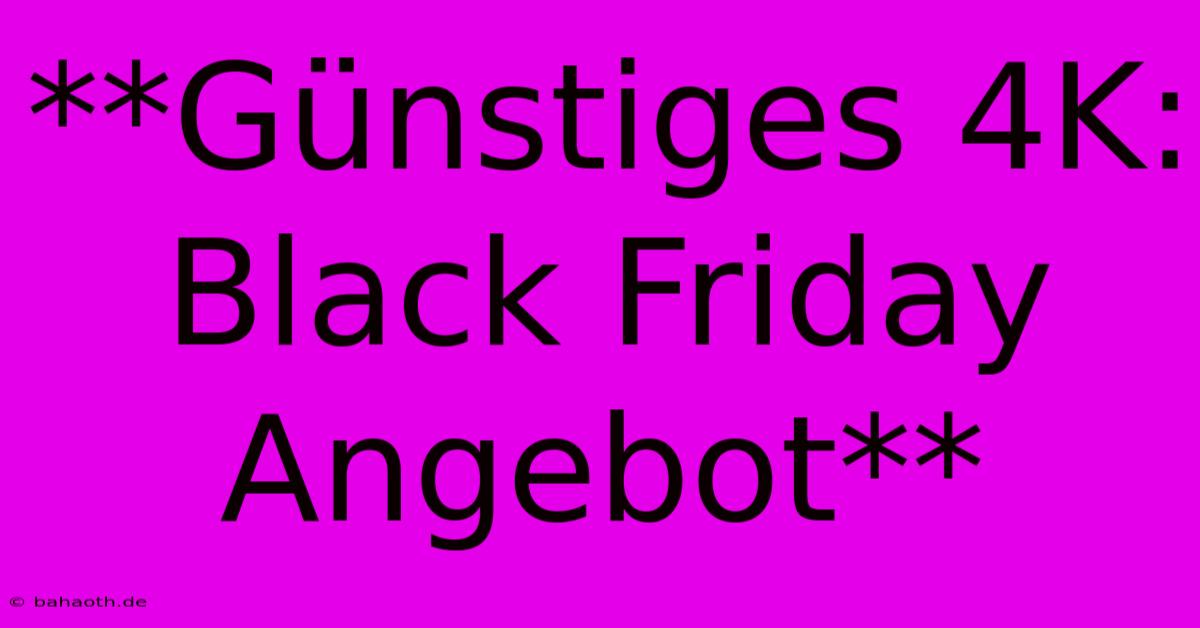 **Günstiges 4K: Black Friday Angebot**