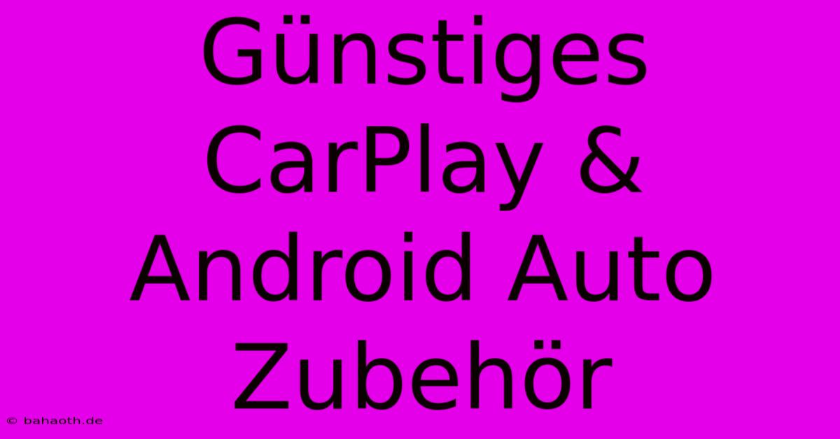 Günstiges CarPlay & Android Auto Zubehör