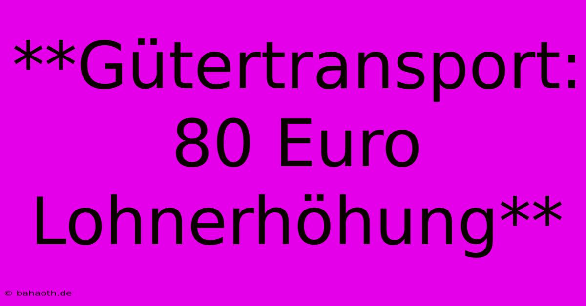 **Gütertransport: 80 Euro Lohnerhöhung**