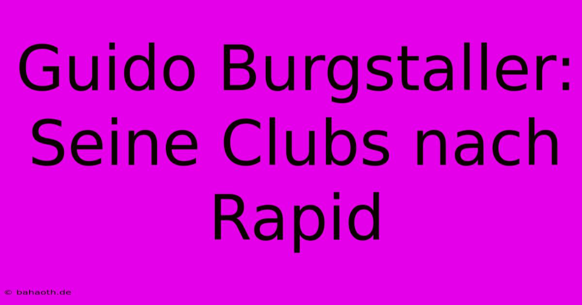 Guido Burgstaller:  Seine Clubs Nach Rapid