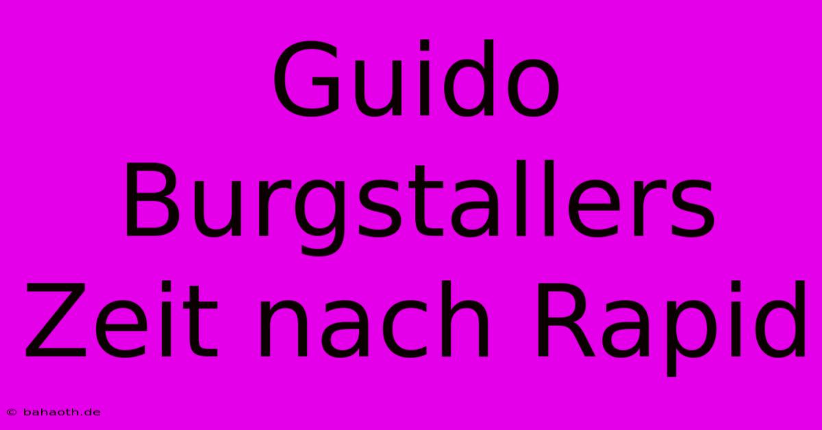 Guido Burgstallers Zeit Nach Rapid