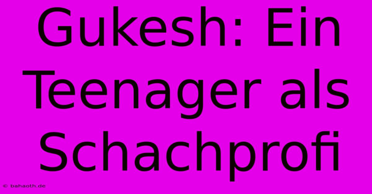 Gukesh: Ein Teenager Als Schachprofi