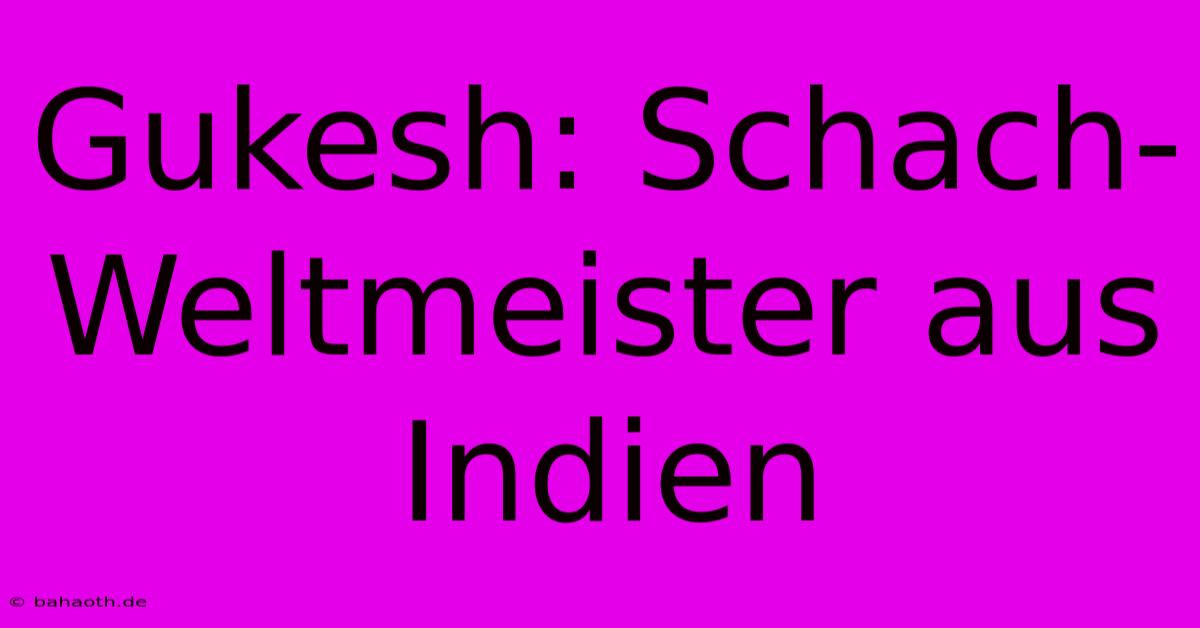 Gukesh: Schach-Weltmeister Aus Indien