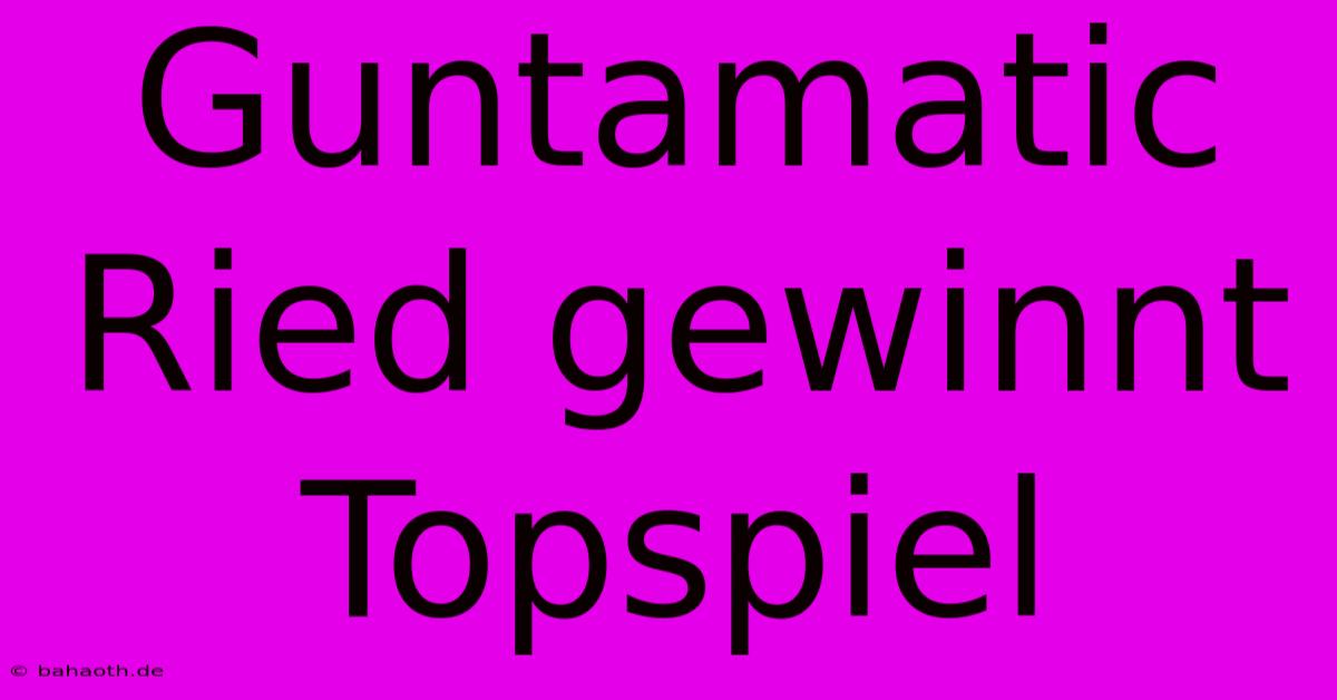 Guntamatic Ried Gewinnt Topspiel