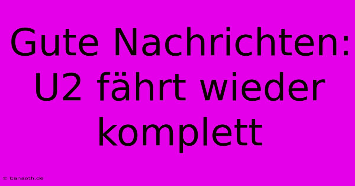 Gute Nachrichten: U2 Fährt Wieder Komplett