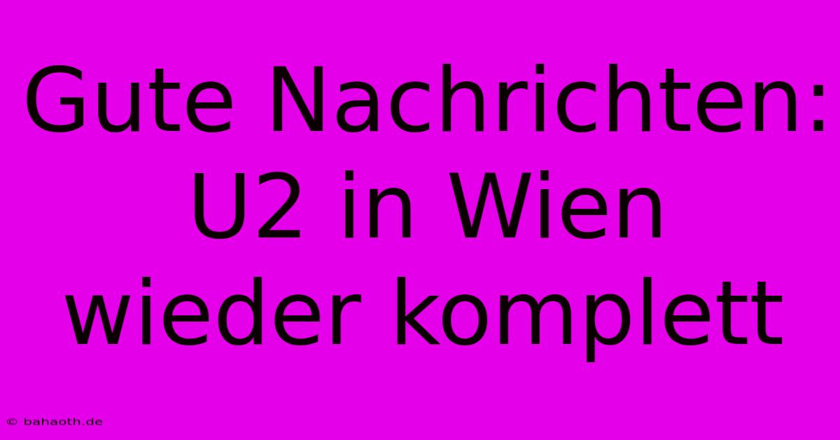 Gute Nachrichten: U2 In Wien Wieder Komplett