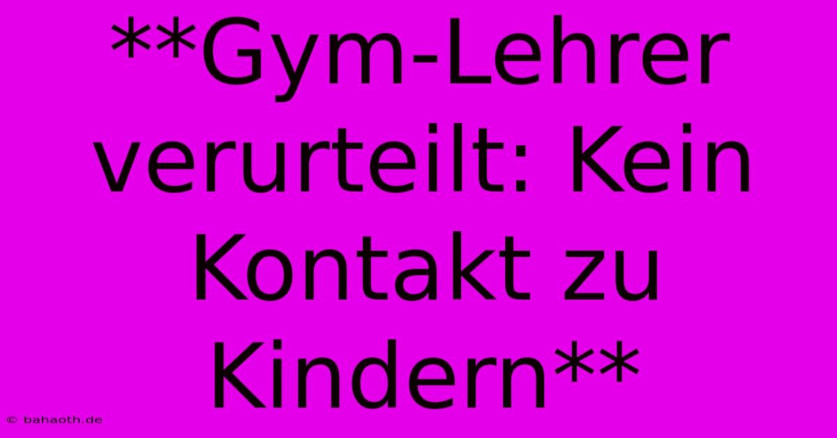 **Gym-Lehrer Verurteilt: Kein Kontakt Zu Kindern**