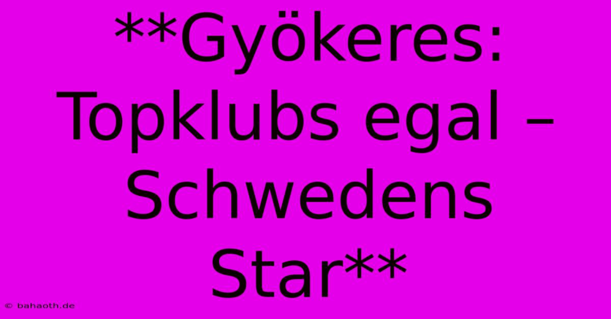 **Gyökeres: Topklubs Egal – Schwedens Star**