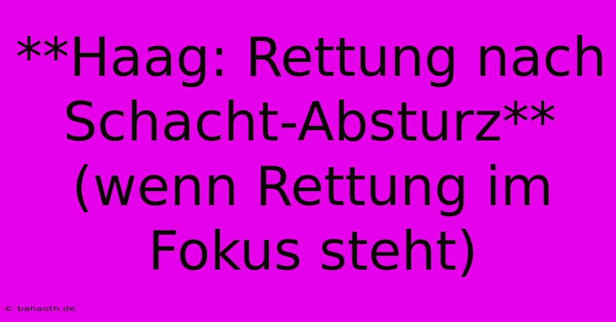 **Haag: Rettung Nach Schacht-Absturz** (wenn Rettung Im Fokus Steht)