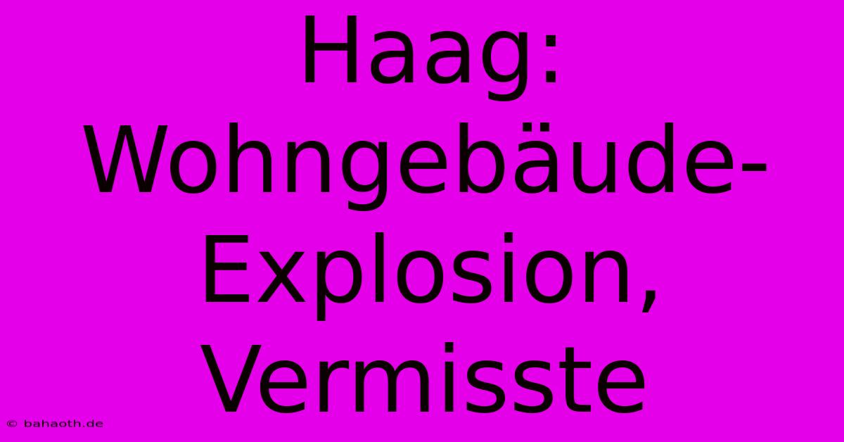 Haag: Wohngebäude-Explosion, Vermisste