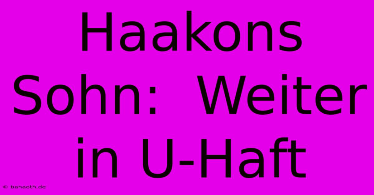 Haakons Sohn:  Weiter In U-Haft