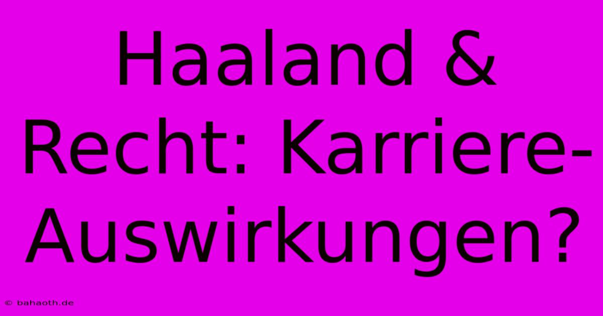 Haaland & Recht: Karriere-Auswirkungen?