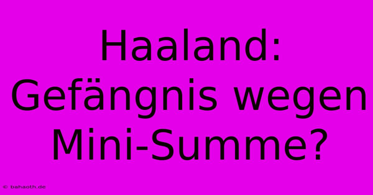 Haaland: Gefängnis Wegen Mini-Summe?