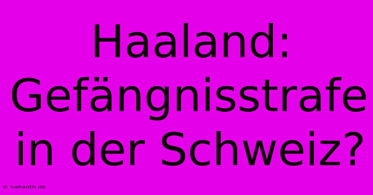 Haaland: Gefängnisstrafe In Der Schweiz?