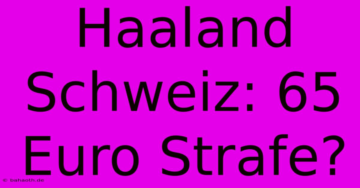 Haaland Schweiz: 65 Euro Strafe?