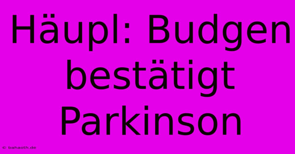 Häupl: Budgen Bestätigt Parkinson