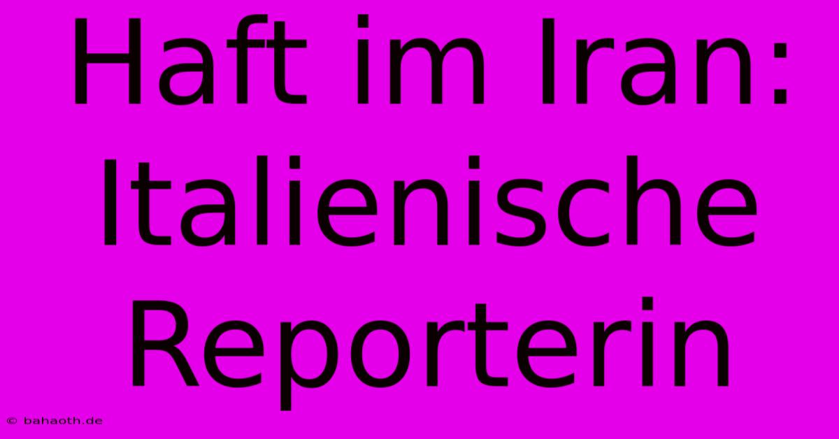 Haft Im Iran: Italienische Reporterin