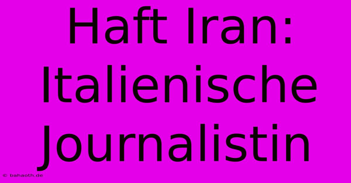 Haft Iran: Italienische Journalistin