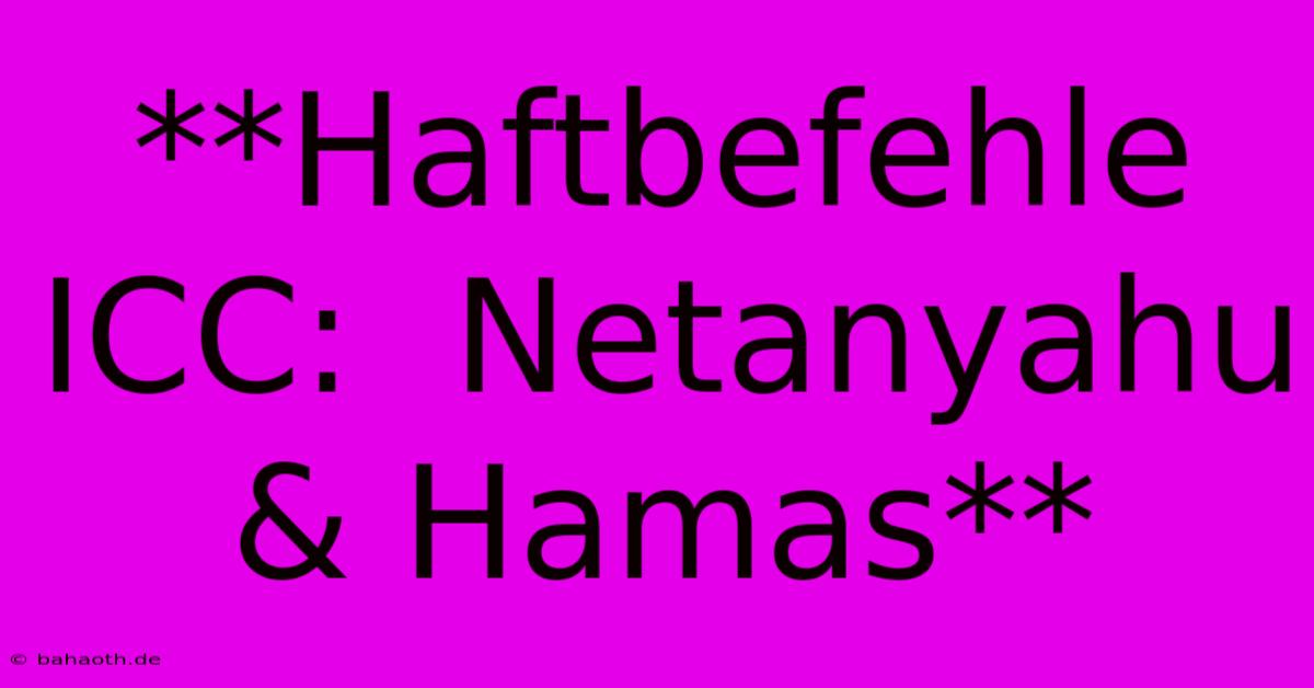 **Haftbefehle ICC:  Netanyahu & Hamas**