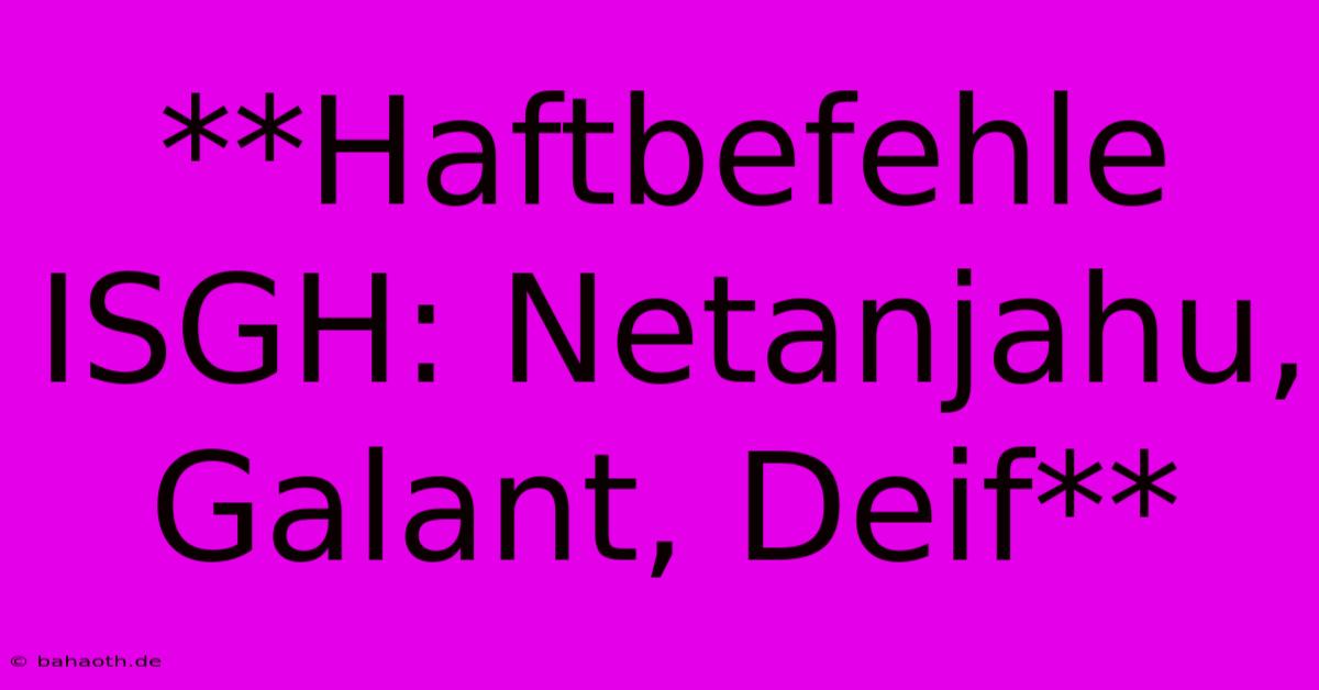 **Haftbefehle ISGH: Netanjahu, Galant, Deif**