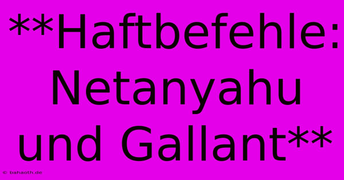 **Haftbefehle: Netanyahu Und Gallant**