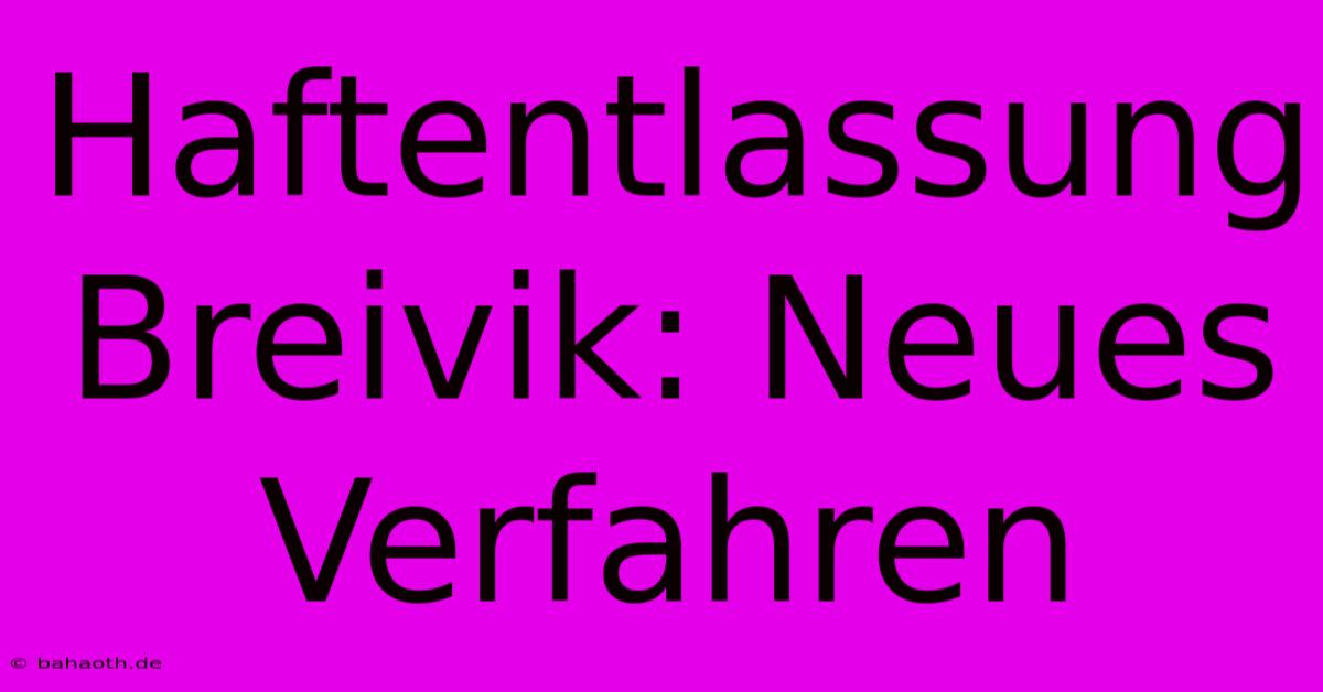 Haftentlassung Breivik: Neues Verfahren