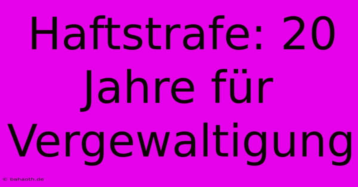 Haftstrafe: 20 Jahre Für Vergewaltigung