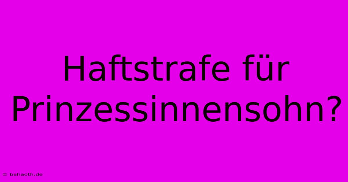 Haftstrafe Für Prinzessinnensohn?