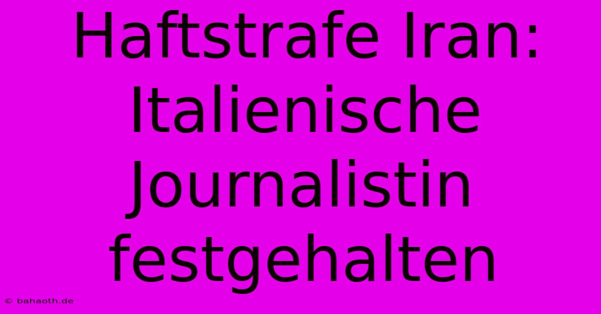 Haftstrafe Iran: Italienische Journalistin Festgehalten