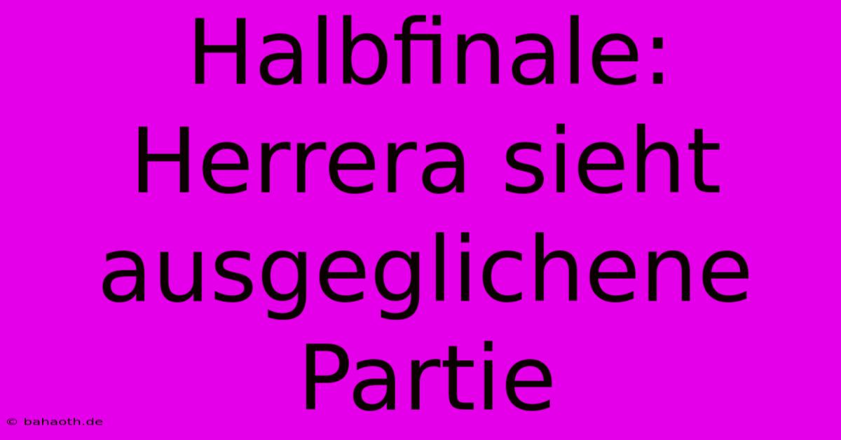 Halbfinale: Herrera Sieht Ausgeglichene Partie