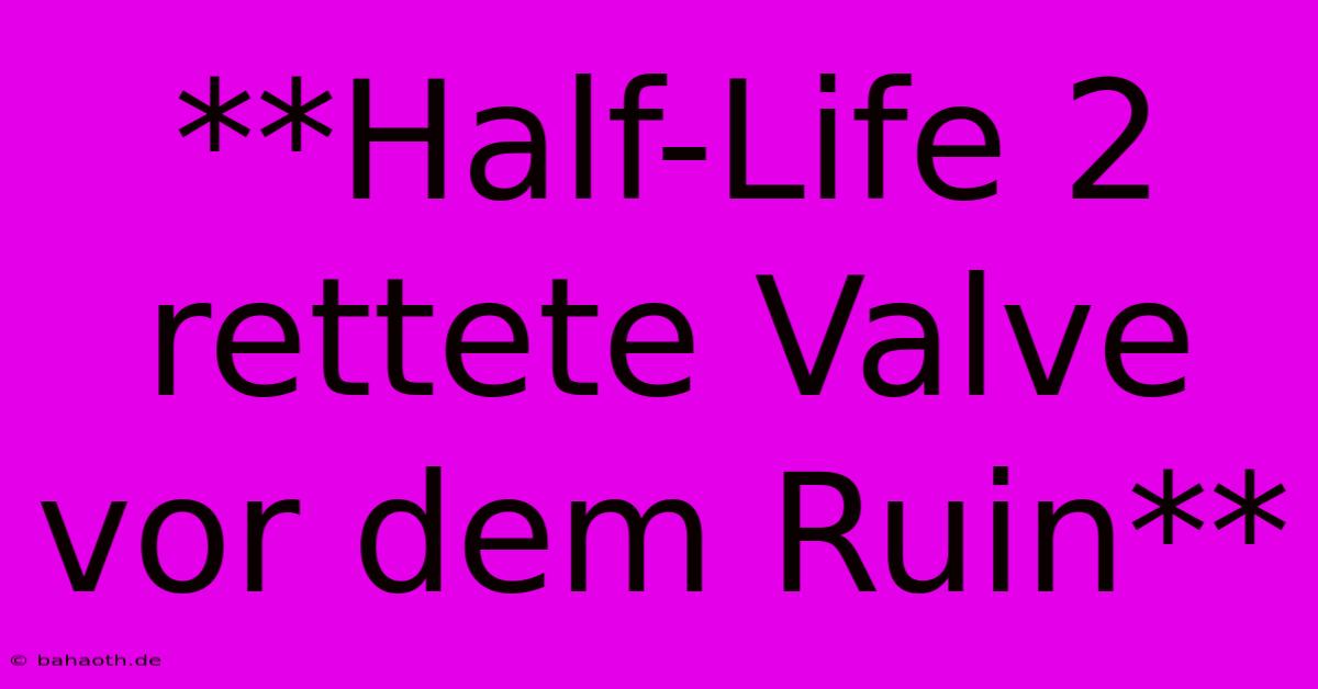 **Half-Life 2 Rettete Valve Vor Dem Ruin**