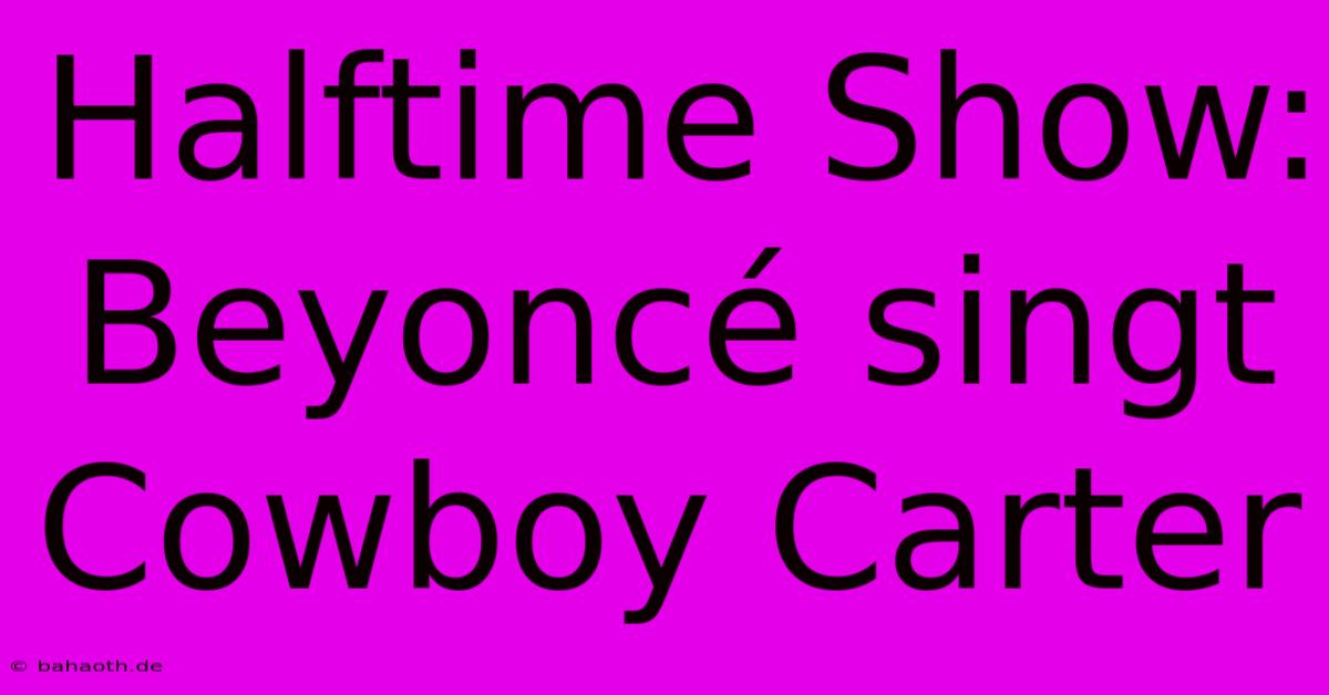 Halftime Show: Beyoncé Singt Cowboy Carter