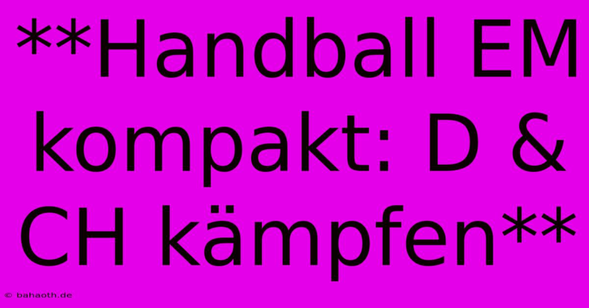 **Handball EM Kompakt: D & CH Kämpfen**