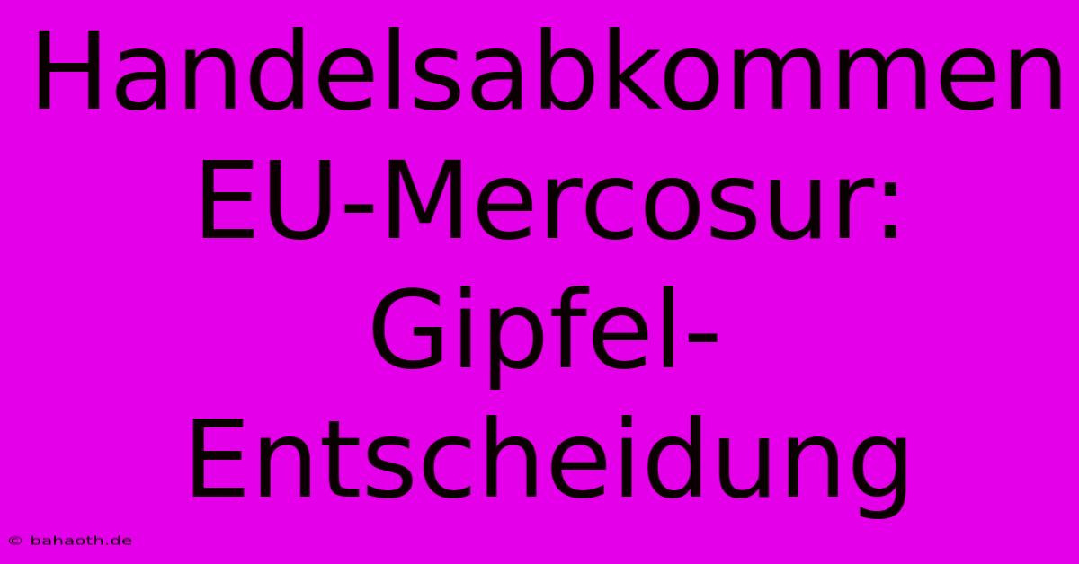 Handelsabkommen EU-Mercosur: Gipfel-Entscheidung