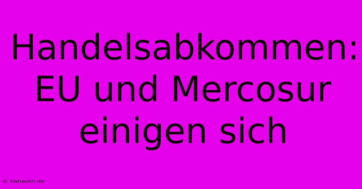 Handelsabkommen:  EU Und Mercosur Einigen Sich