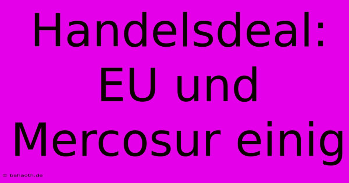 Handelsdeal: EU Und Mercosur Einig