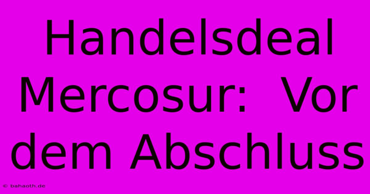 Handelsdeal Mercosur:  Vor Dem Abschluss