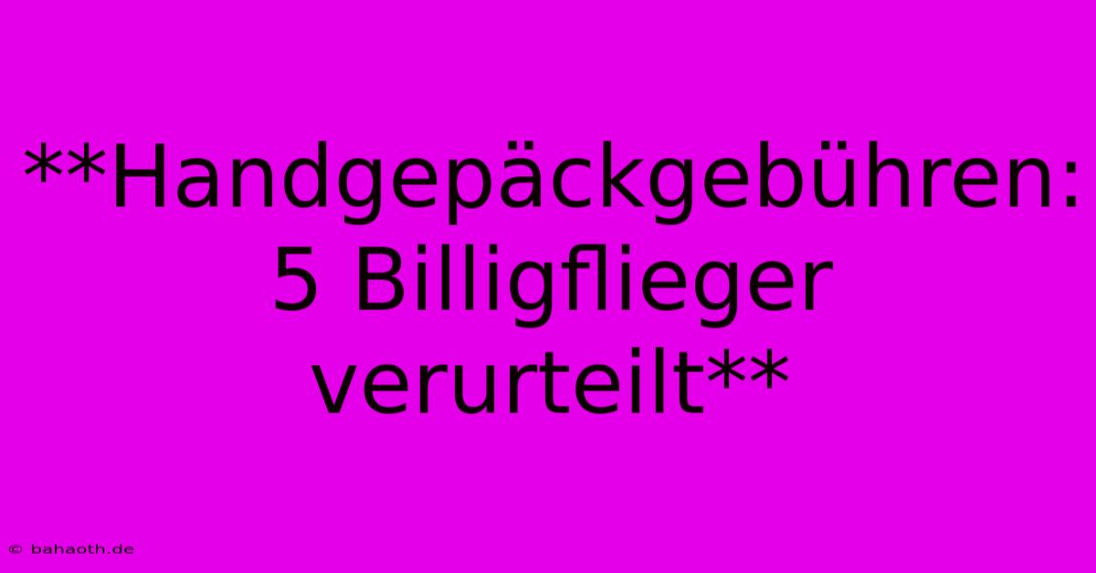 **Handgepäckgebühren: 5 Billigflieger Verurteilt**