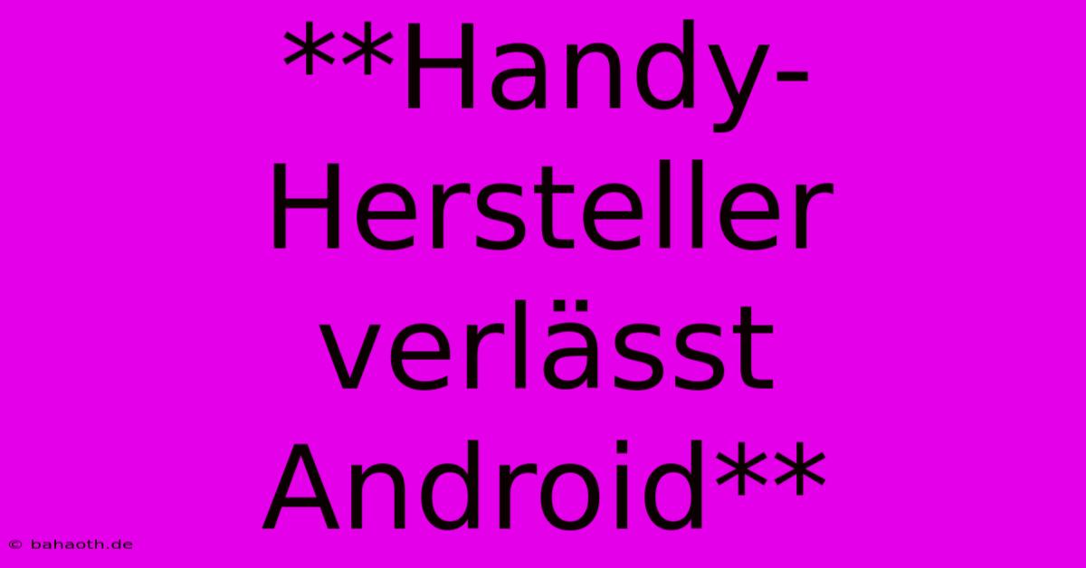 **Handy-Hersteller Verlässt Android**