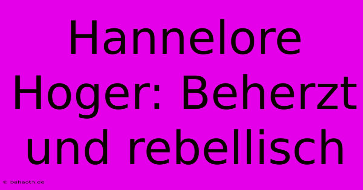 Hannelore Hoger: Beherzt Und Rebellisch