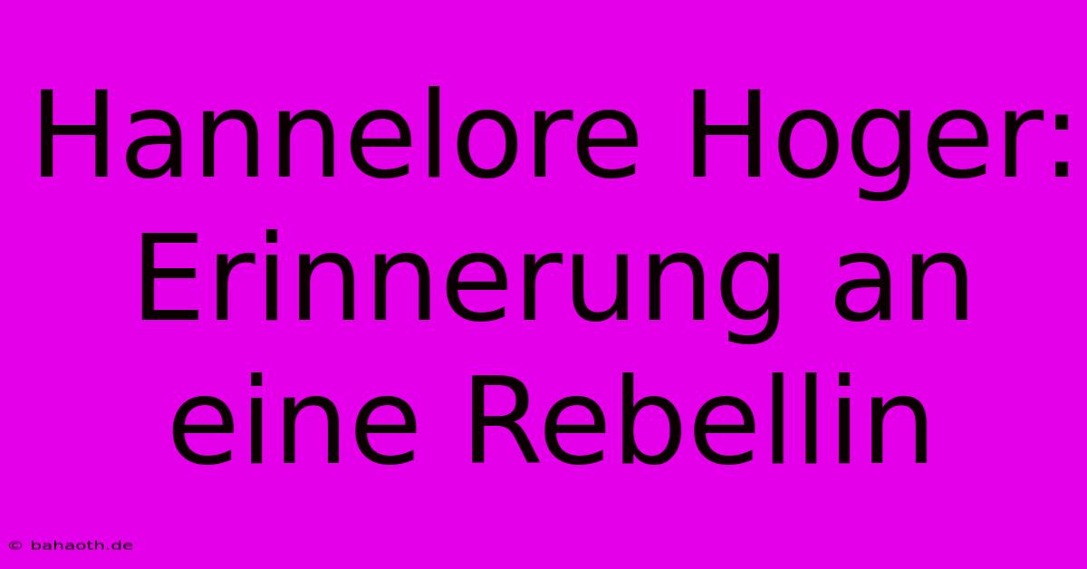 Hannelore Hoger: Erinnerung An Eine Rebellin