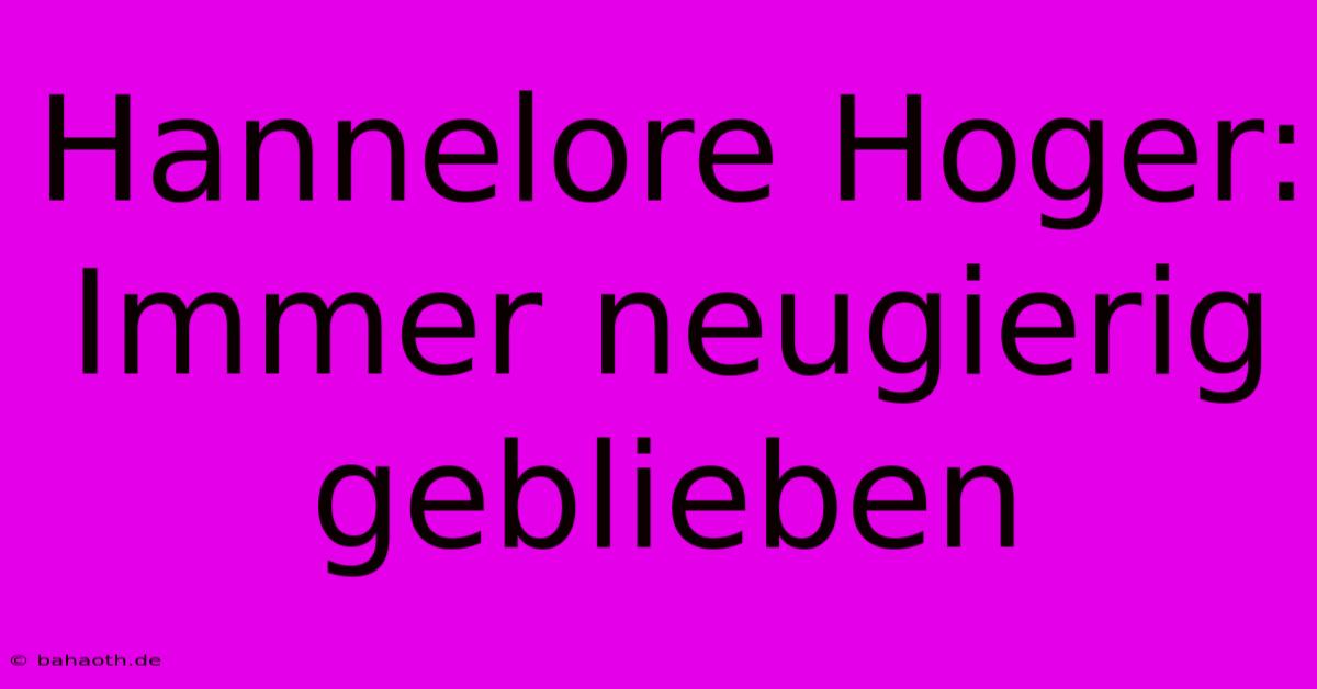 Hannelore Hoger: Immer Neugierig Geblieben