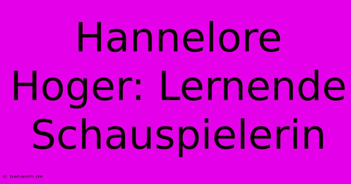 Hannelore Hoger: Lernende Schauspielerin