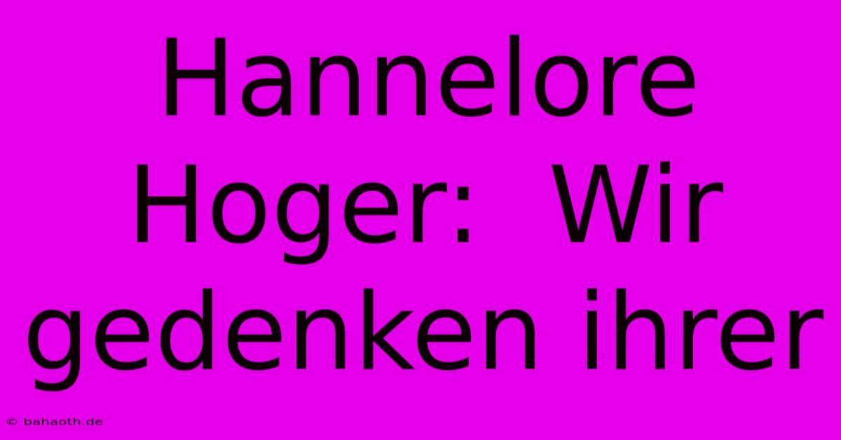 Hannelore Hoger:  Wir Gedenken Ihrer