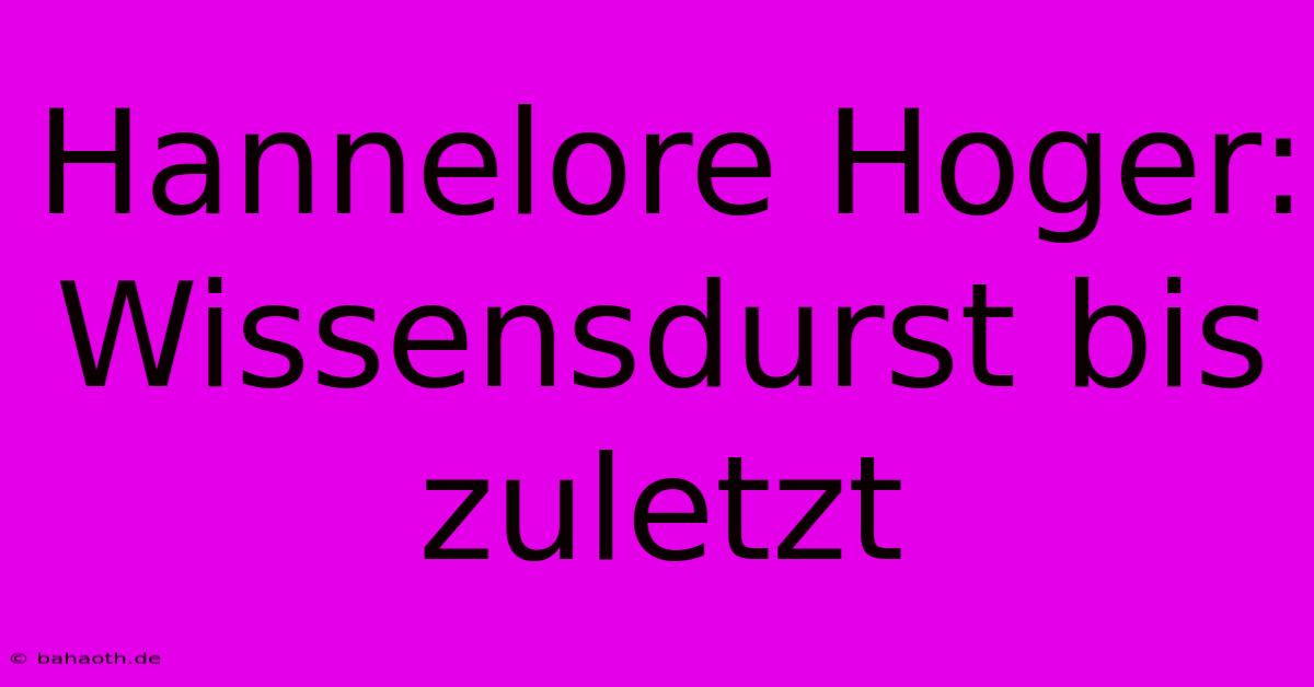 Hannelore Hoger: Wissensdurst Bis Zuletzt