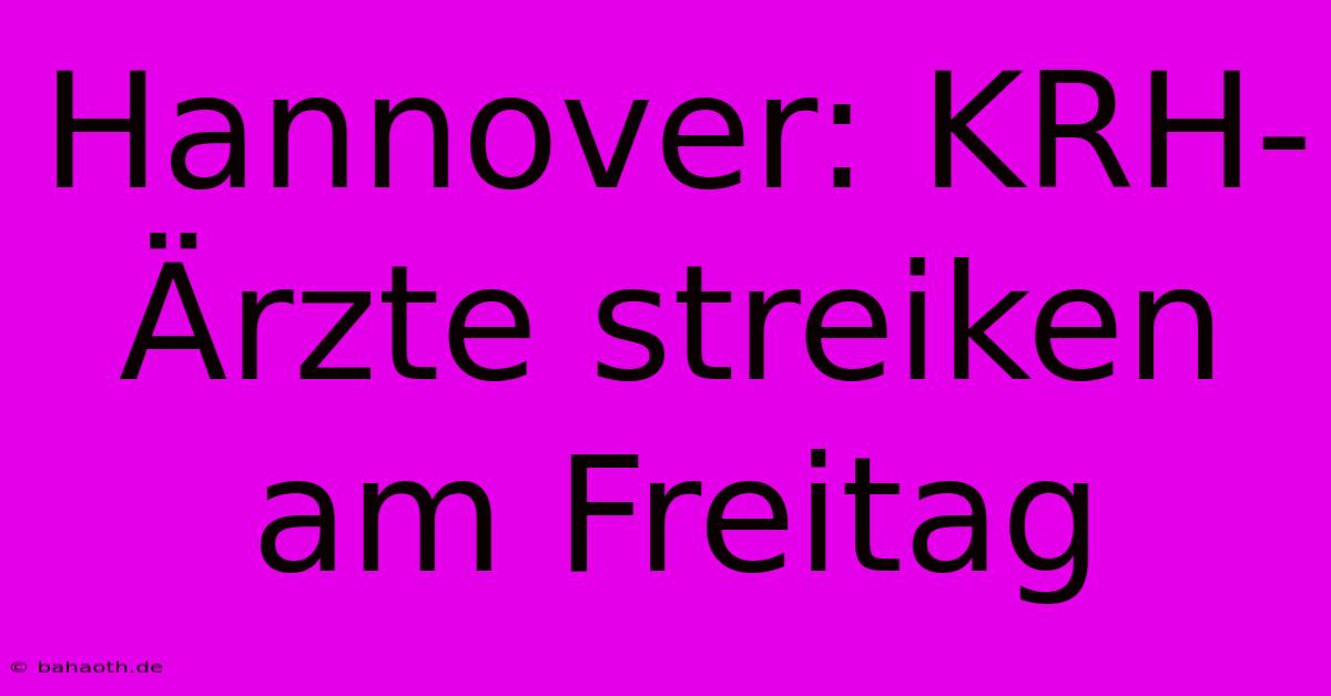 Hannover: KRH-Ärzte Streiken Am Freitag