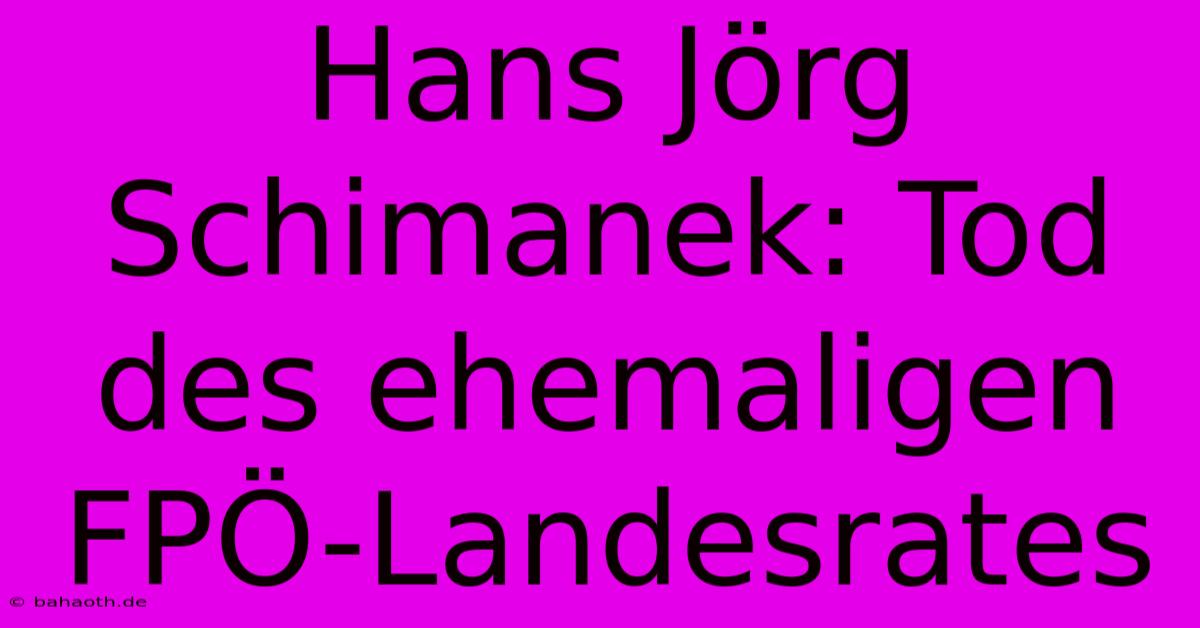 Hans Jörg Schimanek: Tod Des Ehemaligen FPÖ-Landesrates