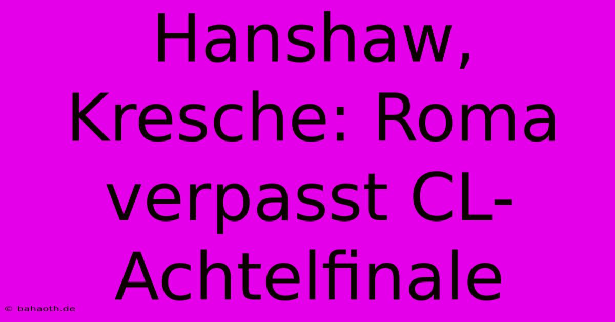 Hanshaw, Kresche: Roma Verpasst CL-Achtelfinale