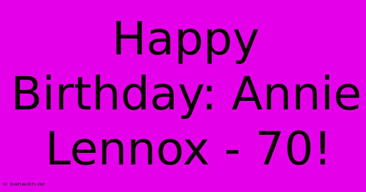 Happy Birthday: Annie Lennox - 70!