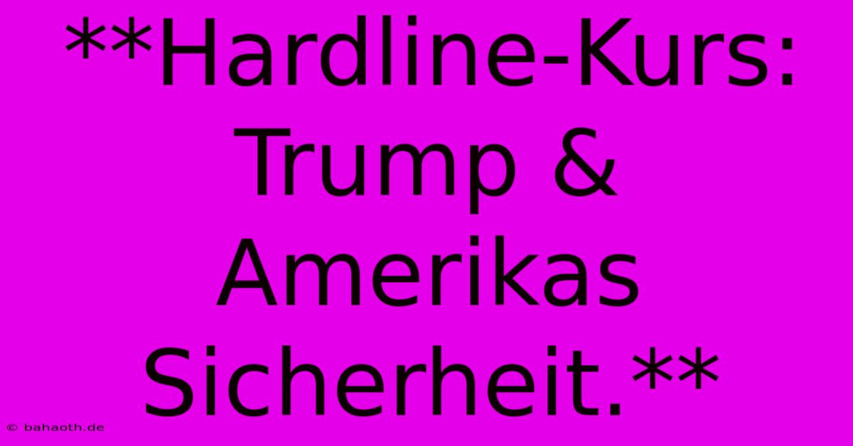 **Hardline-Kurs: Trump & Amerikas Sicherheit.**